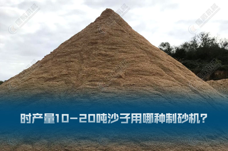 时产量10-20吨沙子用哪种制砂机 时产量10-20吨沙子用哪种制砂机